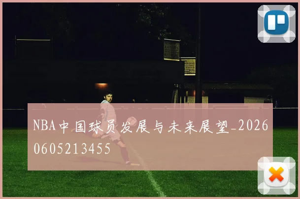NBA中国球员发展与未来展望_20260605213455