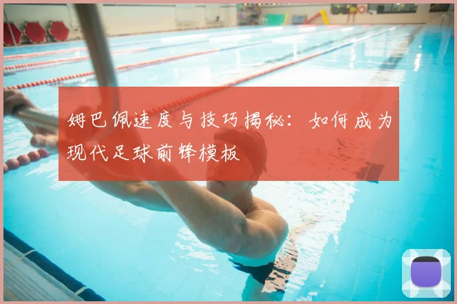 姆巴佩速度与技巧揭秘：如何成为现代足球前锋模板