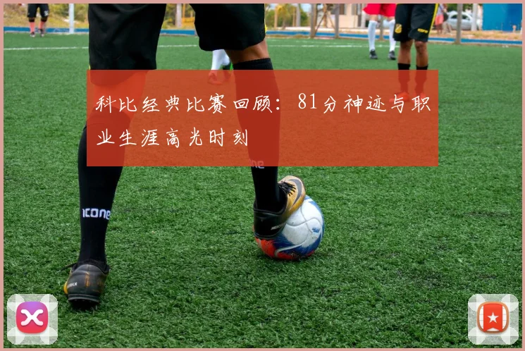 科比经典比赛回顾:81分神迹与职业生涯高光时刻