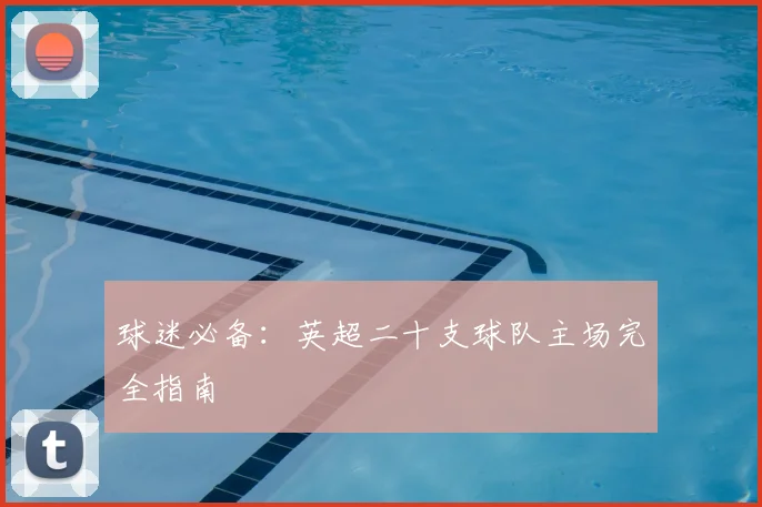 球迷必备:英超二十支球队主场完全指南