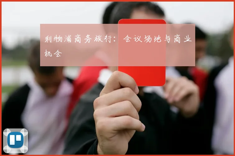 利物浦商务旅行:会议场地与商业机会