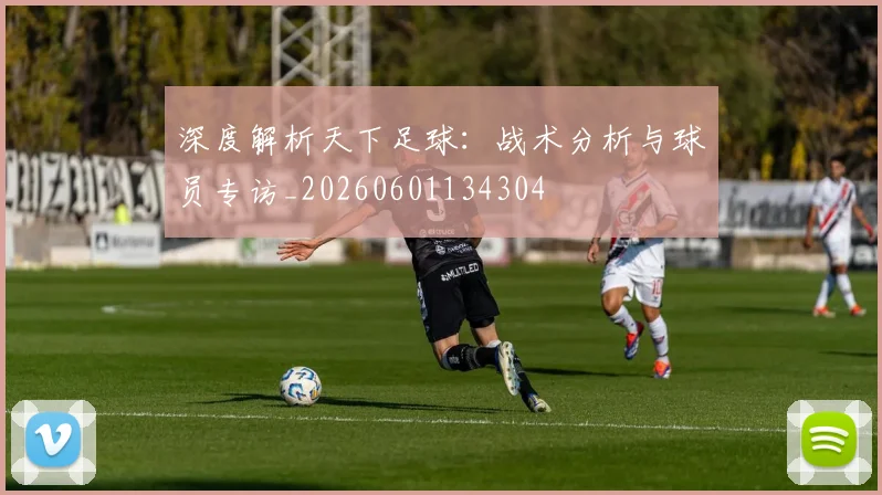 深度解析天下足球:战术分析与球员专访_20260601134304