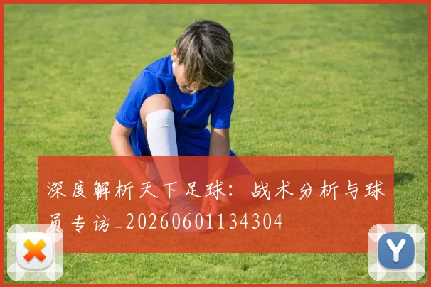 深度解析天下足球:战术分析与球员专访_20260601134304