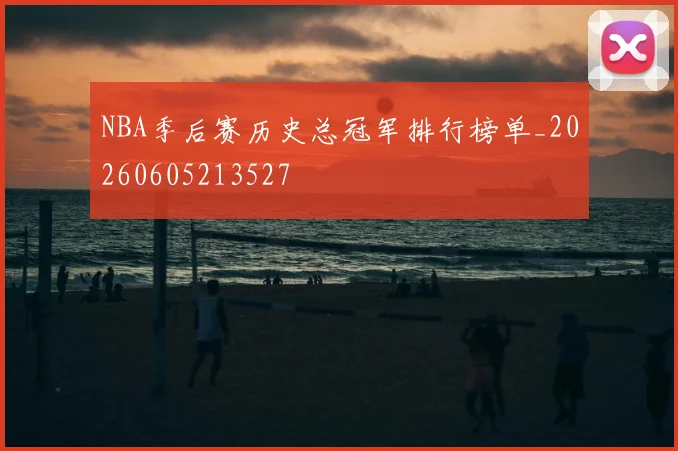 NBA季后赛历史总冠军排行榜单_20260605213527