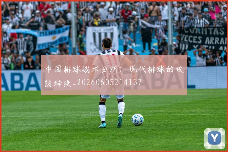 中国排球战术分析：现代排球的攻防转换_20260605214137