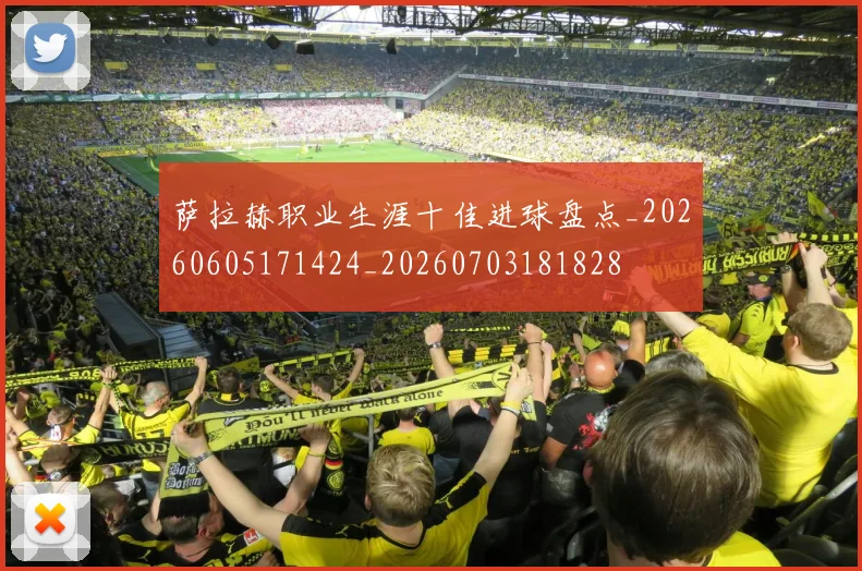 萨拉赫职业生涯十佳进球盘点_20260605171424_20260703181828