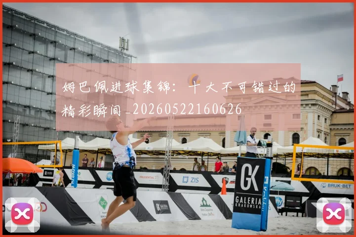 姆巴佩进球集锦：十大不可错过的精彩瞬间_20260522160626