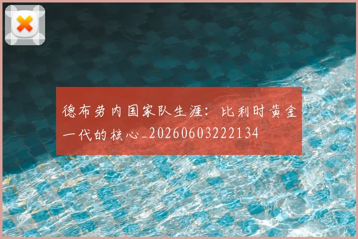 德布劳内国家队生涯：比利时黄金一代的核心_20260603222134