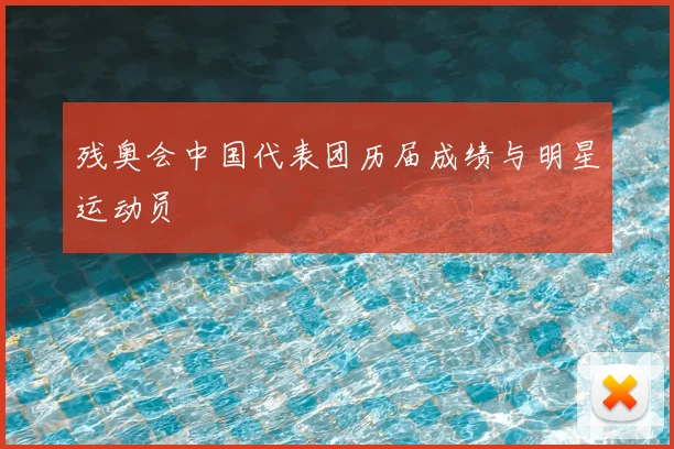 残奥会中国代表团历届成绩与明星运动员