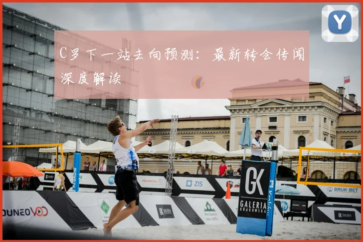 C罗下一站去向预测:最新转会传闻深度解读