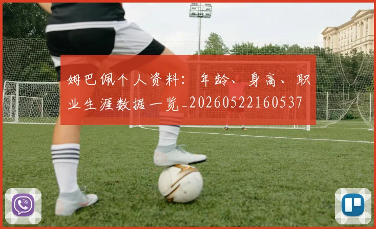姆巴佩个人资料:年龄、身高、职业生涯数据一览_20260522160537