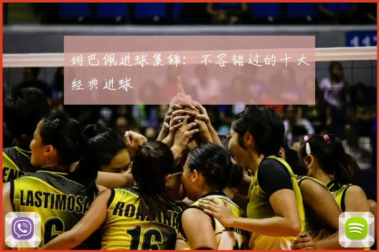 姆巴佩进球集锦：不容错过的十大经典进球