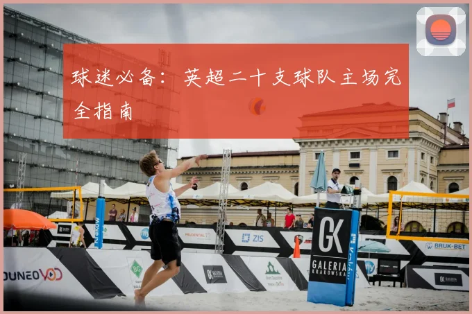 球迷必备:英超二十支球队主场完全指南