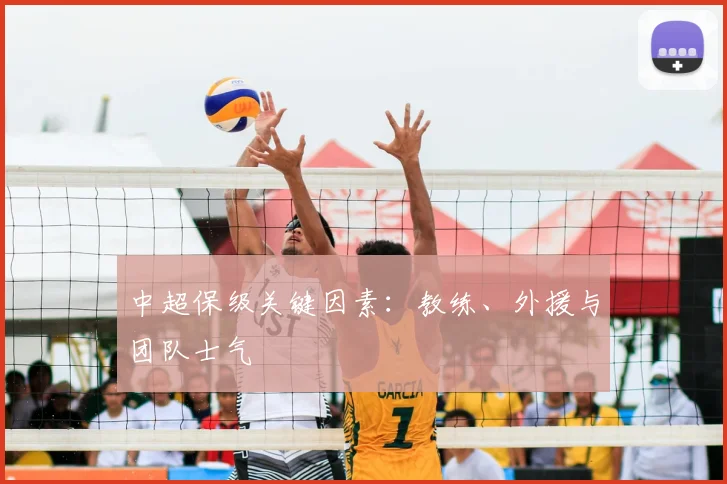 中超保级关键因素:教练、外援与团队士气