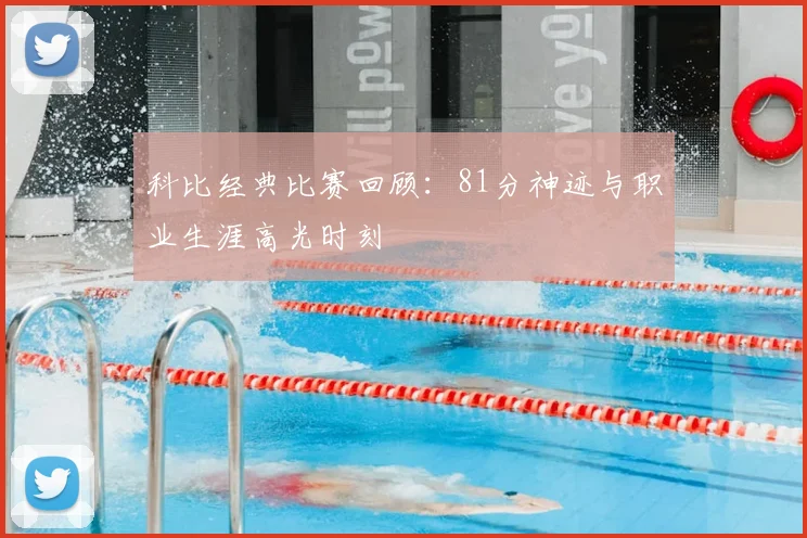 科比经典比赛回顾:81分神迹与职业生涯高光时刻