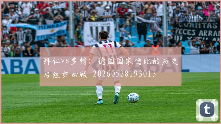 拜仁vs多特:德国国家德比的历史与经典回顾_20260528193013