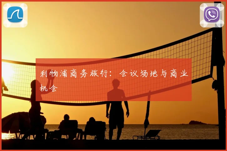利物浦商务旅行:会议场地与商业机会