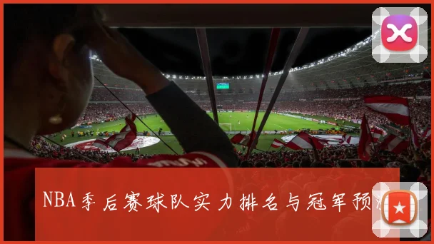 NBA季后赛球队实力排名与冠军预测