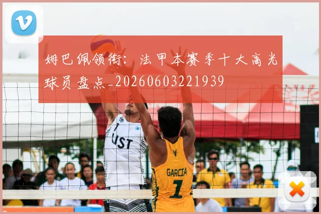姆巴佩领衔：法甲本赛季十大高光球员盘点_20260603221939