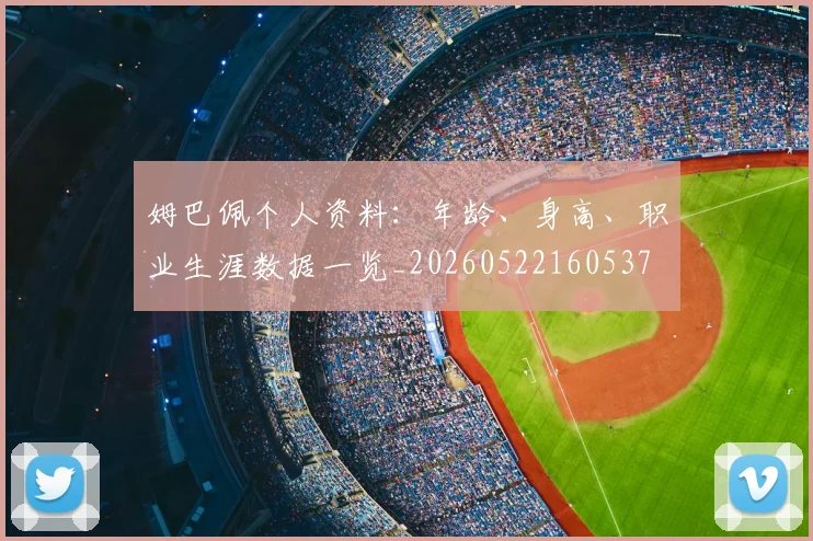 姆巴佩个人资料：年龄、身高、职业生涯数据一览_20260522160537