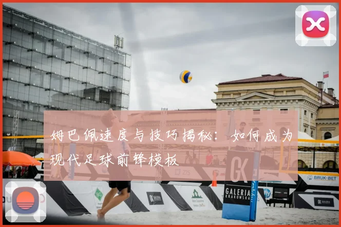 姆巴佩速度与技巧揭秘：如何成为现代足球前锋模板