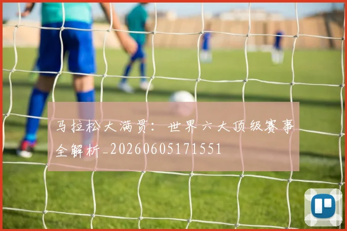 马拉松大满贯:世界六大顶级赛事全解析_20260605171551