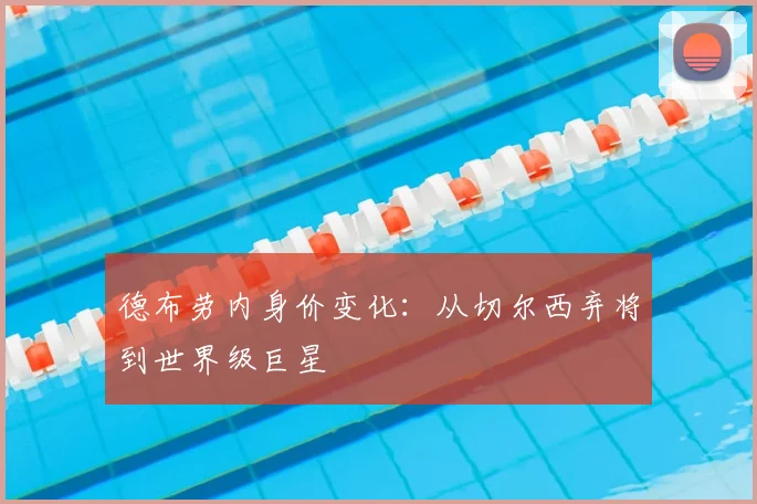 德布劳内身价变化:从切尔西弃将到世界级巨星
